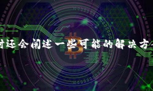 分析 TP 钱包下载问题的原因

为了帮助你理解 TP 钱包不能下载的原因，我们将提供一个详细的分析，同时还会阐述一些可能的解决方案。TP 钱包是一个流行的数字货币钱包，它的下载问题可能由多个因素引起。

TP 钱包无法下载的原因及解决方案