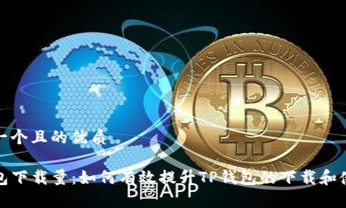 思考一个且的优质

TP钱包下载量：如何有效提升TP钱包的下载和使用率