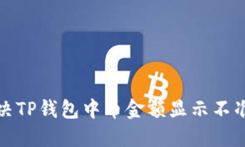 如何解决TP钱包中币金额显示不准的问题
