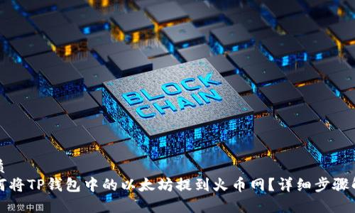 优质
如何将TP钱包中的以太坊提到火币网？详细步骤解析