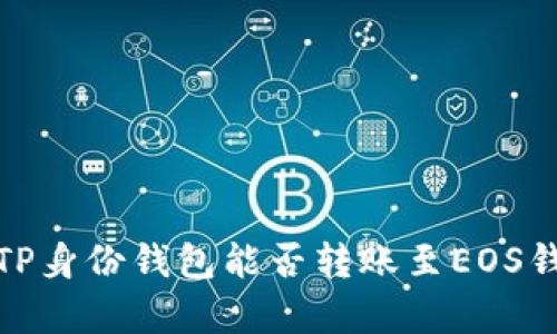 全方位解析TP身份钱包能否转账至EOS钱包的可行性