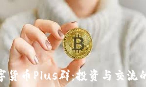   
探索数字货币Plus群：投资与交流的新天地