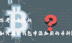 思考一个且的如何在TP钱包中添加新的币种？