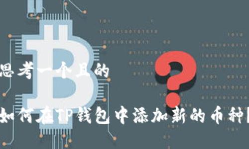 思考一个且的

如何在TP钱包中添加新的币种？