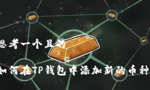 思考一个且的

如何在TP钱包中添加新的币种？