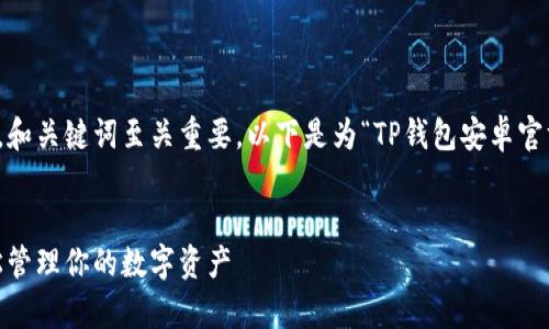 思路概括：为了并吸引用户点击，和关键词至关重要。以下是为“TP钱包安卓官方版下载”设计的和相关关键词。

优质
TP钱包安卓官方版下载 - 轻松管理你的数字资产