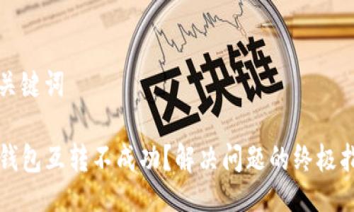 与关键词

TP钱包互转不成功？解决问题的终极指南