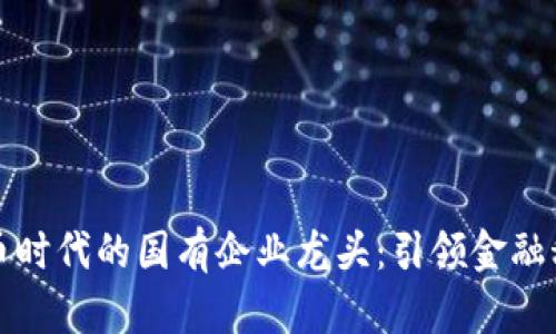 数字货币时代的国有企业龙头：引领金融科技革新