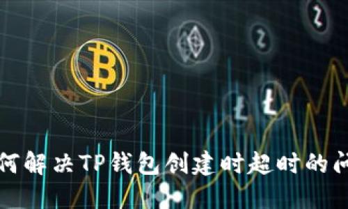 如何解决TP钱包创建时超时的问题