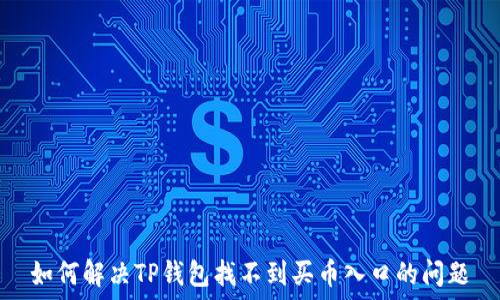   
如何解决TP钱包找不到买币入口的问题