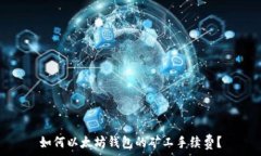   如何以太坊钱包的矿工手续费？