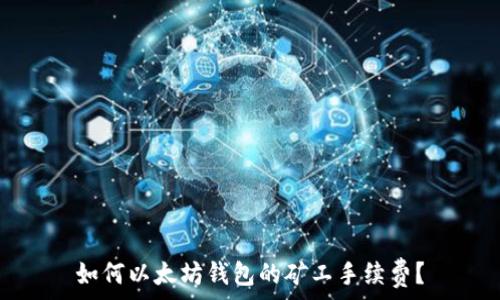   
如何以太坊钱包的矿工手续费？