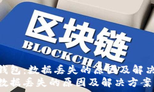   
理解TP钱包：数据丢失的原因及解决方案  
TP钱包数据丢失的原因及解决方案