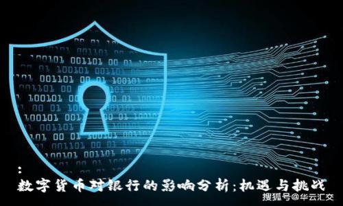 : 
数字货币对银行的影响分析：机遇与挑战