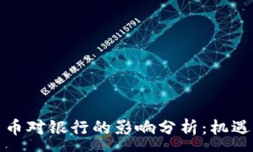 : 
数字货币对银行的影响分析：机遇与挑战