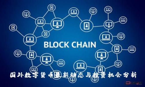 国外数字货币最新动态与投资机会分析