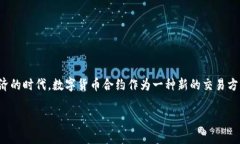 数字货币合约的意义是一个非常广泛和深入的话