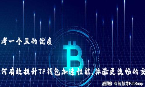 思考一个且的优质


如何有效提升TP钱包加速性能，体验更流畅的交易