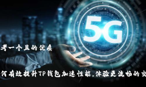 思考一个且的优质


如何有效提升TP钱包加速性能，体验更流畅的交易