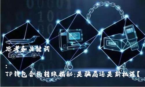 思考和关键词

:
TP钱包合约转账揭秘：是骗局还是新机遇？