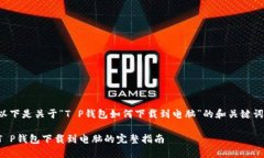 以下是关于“T P钱包如何下载到电脑”的和关键