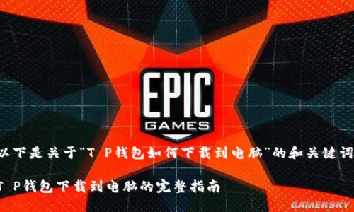 以下是关于“T P钱包如何下载到电脑”的和关键词：

T P钱包下载到电脑的完整指南
