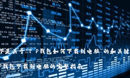 以下是关于“T P钱包如何下载到电脑”的和关键词：

T P钱包下载到电脑的完整指南